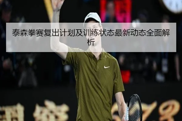 泰森拳赛复出计划及训练状态最新动态全面解析 - SPORTS